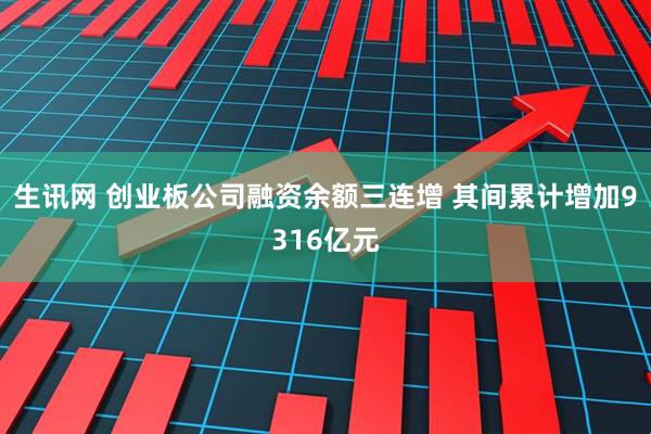 生讯网 创业板公司融资余额三连增 其间累计增加9316亿元