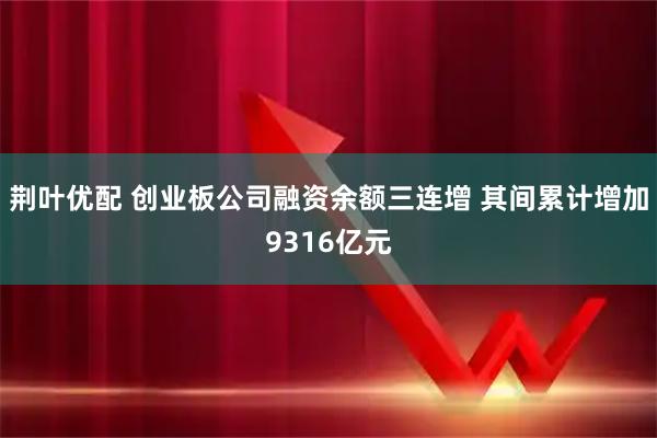 荆叶优配 创业板公司融资余额三连增 其间累计增加9316亿元