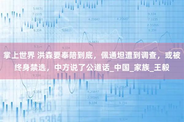 掌上世界 洪森要奉陪到底，佩通坦遭到调查，或被终身禁选，中方说了公道话_中国_家族_王毅