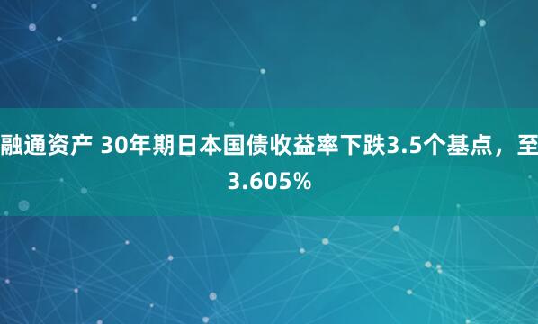 融通资产 30年期日本国债收益率下跌3.5个基点，至3.605%